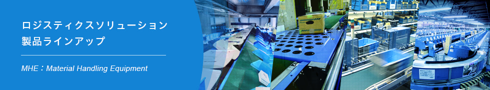 ロジスティクスソリューション 製品ラインアップ（MHE：Material Handling Equipment）